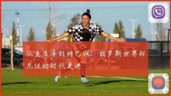 从克洛泽到姆巴佩：俄罗斯世界杯见证的时代更迭