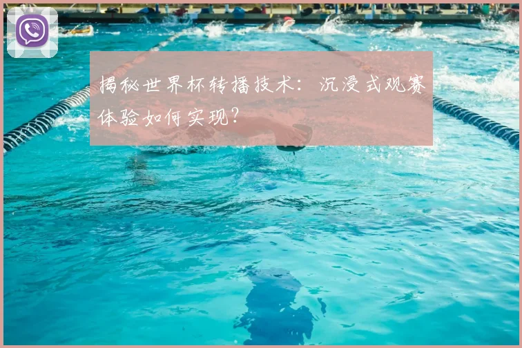 揭秘世界杯转播技术：沉浸式观赛体验如何实现？