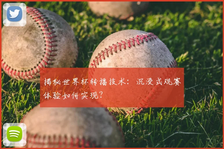 揭秘世界杯转播技术：沉浸式观赛体验如何实现？