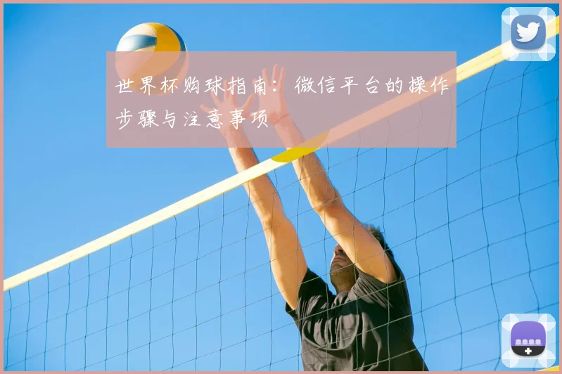 世界杯购球指南：微信平台的操作步骤与注意事项
