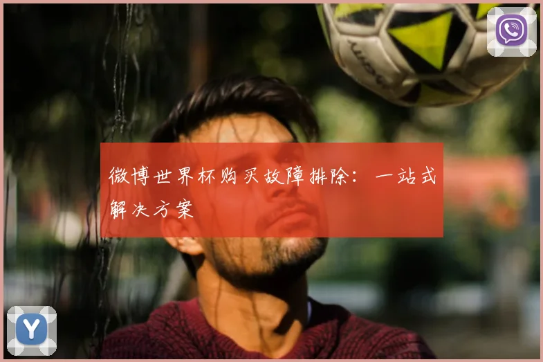 微博世界杯购买故障排除:一站式解决方案