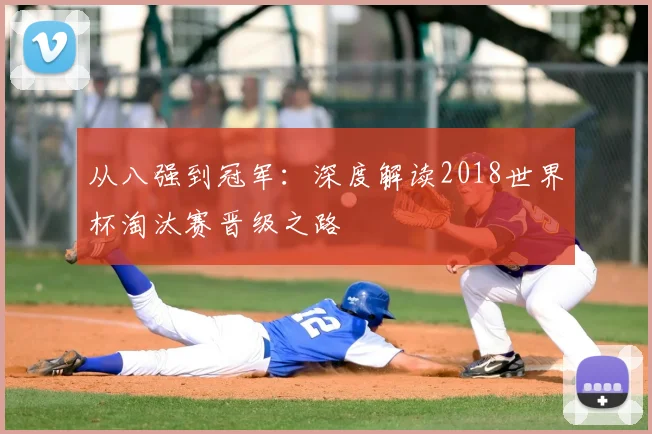 从八强到冠军：深度解读2018世界杯淘汰赛晋级之路