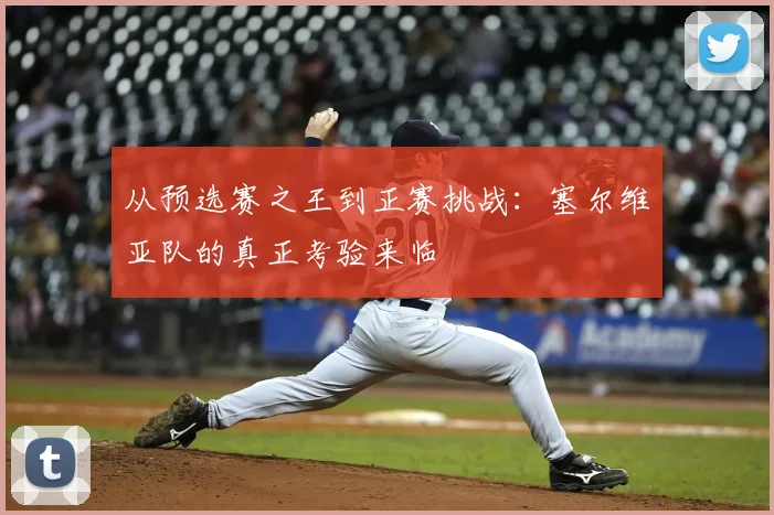 从预选赛之王到正赛挑战:塞尔维亚队的真正考验来临