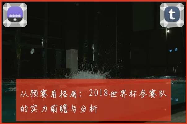 从预赛看格局：2018世界杯参赛队的实力前瞻与分析
