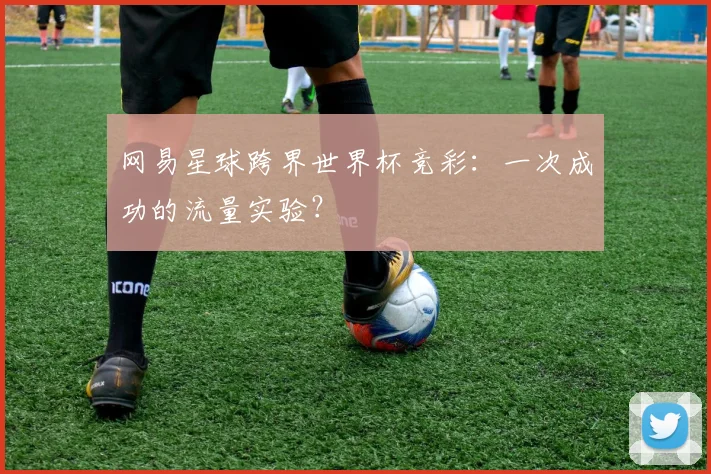 网易星球跨界世界杯竞彩：一次成功的流量实验？