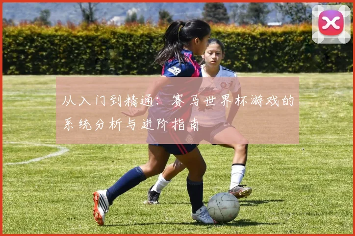 从入门到精通：赛马世界杯游戏的系统分析与进阶指南
