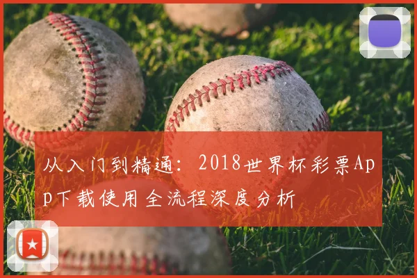 从入门到精通：2018世界杯彩票App下载使用全流程深度分析