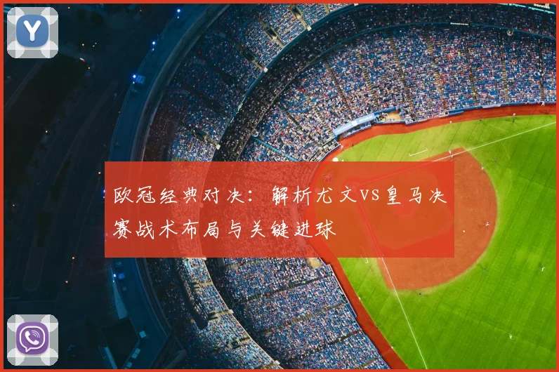 欧冠经典对决:解析尤文vs皇马决赛战术布局与关键进球