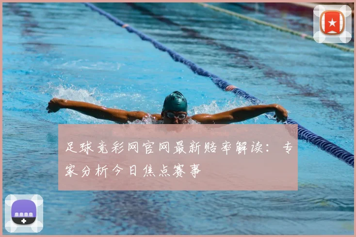 足球竞彩网官网最新赔率解读:专家分析今日焦点赛事