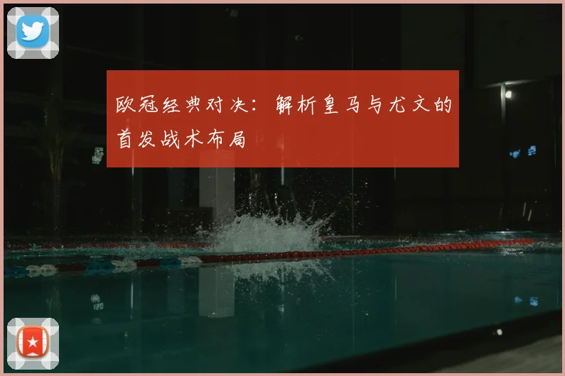 欧冠经典对决:解析皇马与尤文的首发战术布局