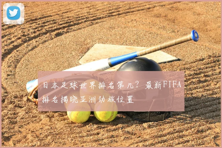 日本足球世界排名第几？最新FIFA排名揭晓亚洲劲旅位置