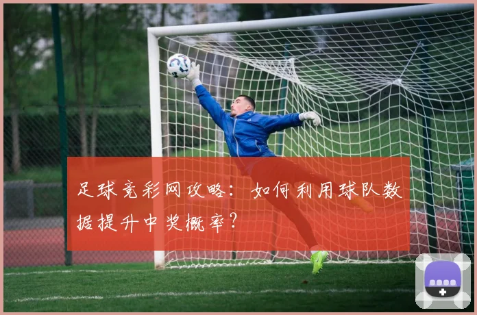 足球竞彩网攻略:如何利用球队数据提升中奖概率?